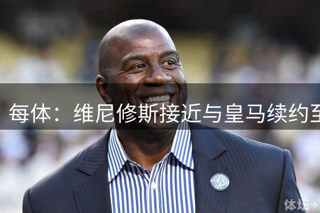 每体：维尼修斯接近与皇马续约至2031年，双方已达成口头协议